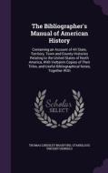The Bibliographer's Manual Of American History di Thomas Lindsley Bradford, Stanislaus Vincent Henkels edito da Palala Press