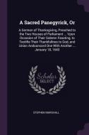 A Sacred Panegyrick, or: A Sermon of Thanksgiving, Preached to the Two Houses of Parliament ... Vpon Occasion of Their S di Stephen Marshall edito da CHIZINE PUBN