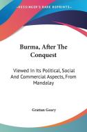 Burma, After The Conquest: Viewed In Its di GRATTAN GEARY edito da Kessinger Publishing
