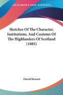 Sketches of the Character, Institutions, and Customs of the Highlanders of Scotland (1885) di David Stewart edito da Kessinger Publishing