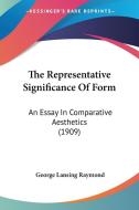 The Representative Significance of Form: An Essay in Comparative Aesthetics (1909) di George Lansing Raymond edito da Kessinger Publishing