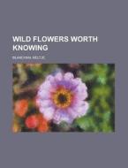 Wild Flowers Worth Knowing di Neltje Blanchan edito da Books LLC, Reference Series