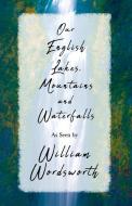 Our English Lakes, Mountains, And Waterfalls, As Seen By William Wordsworth di Thomas Ogle edito da Martindell Press