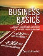 Business Basics: Prepare Yourself, Add Customers, Cut Costs, and Eliminate Investments for You and Your Stakeholders di Donald Mitchell edito da Createspace