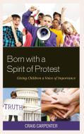 Born with a Spirit of Protest: Giving Children a Voice of Importance di Craig Carpenter edito da ROWMAN & LITTLEFIELD