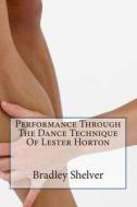 Performance Through the Dance Technique of Lester Horton di Bradley B. Shelver edito da Createspace