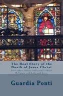 The Real Story of the Death of Jesus Christ: And Other Stories and Essays about Religion and Life and Love di Guardia Ponti edito da Createspace