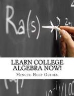 Learn College Algebra Now! di Minute Help Guides edito da Createspace