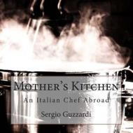 Mother's Kitchen - An Italian Chef Abroad: An Italian Chef Abroad di Sergio Guzzardi edito da Createspace