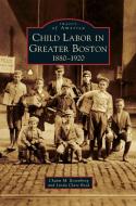 Child Labor in Greater Boston: 1880-1920 di Chaim M. Rosenberg, Linda Clare Reed edito da ARCADIA LIB ED