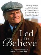 Led to Believe: Inspiring Words from Billy Graham & Personal Stories from Those Whose Lives He Touched di Billy Graham edito da CHRISTIAN LARGE PRINT