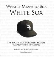 What It Means to Be a White Sox: The South Side's Greatest Players Talk about White Sox Baseball di Bob Vorwald edito da Triumph Books (IL)