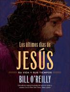 Los Ultimos Dias de Jesus (the Last Days of Jesus) di Bill O'Reilly edito da HENRY HOLT