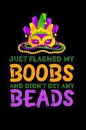 Just Flashed My Boobs and Didn't Get Any Beads: Funny Sarcastic Mardi Gras Gift Journal: This Is a Blank, Lined Journal  di Paige Cooper edito da INDEPENDENTLY PUBLISHED