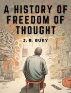 A History of Freedom of Thought di J. B. Bury edito da Atlas Vista Publisher
