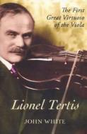 Lionel Tertis: The First Great Virtuoso of the Viola di John White edito da BOYDELL PR