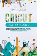 Cricut Explore Air 2: A practical step by step beginner's guide to start a profitable business with your machine. Creative cricut project id di Martha Kelly edito da LIGHTNING SOURCE INC