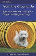 From the Ground Up: Agility Foundation Training for Puppies and Beginner Dogs di Kim Collins edito da DOGWISE