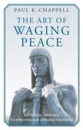 The Art of Waging Peace: A Strategic Approach to Improving Our Lives and the World di Paul K. Chappell edito da Prospecta Press
