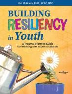 Building Resiliency in Youth: A Trauma-Informed Guide for Working with Youth in Schools di KAT MCGRADY edito da BOYS TOWN PR