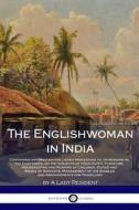 The Englishwoman in India: Containing Information for Ladies Proceeding To, or Residing In, the East Indies, on the Subjects of Their Outfit, Fur di A. Lady Resident edito da Createspace Independent Publishing Platform