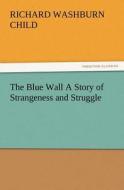 The Blue Wall A Story of Strangeness and Struggle di Richard Washburn Child edito da TREDITION CLASSICS