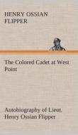 The Colored Cadet at West Point Autobiography of Lieut. Henry Ossian Flipper, first graduate of color from the U. S. Mil di Henry Ossian Flipper edito da TREDITION CLASSICS