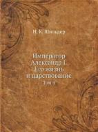 Imperator Aleksandr I. Ego Zhizn' I Tsarstvovanie Tom 4 di N K Shil'der edito da Book On Demand Ltd.