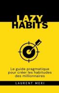 Lazy Habits - Le guide pragmatique pour créer les habitudes des millionnaires di Laurent Meri edito da LAURENT MERI