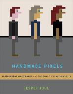 Handmade Pixels: Independent Video Games and the Quest for Authenticity di Jesper Juul edito da MIT PR