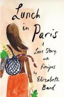 Lunch in Paris: A Love Story, with Recipes di Elizabeth Bard edito da Little Brown and Company