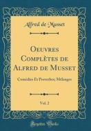 Oeuvres Complètes de Alfred de Musset, Vol. 2: Comédies Et Proverbes; Mélanges (Classic Reprint) di Alfred De Musset edito da Forgotten Books
