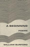 A Beginning - Poems di William Burford edito da W. W. Norton & Company