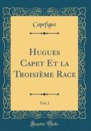 Hugues Capet Et La Troisieme Race, Vol. 2 (Classic Reprint) di Capefigue Capefigue edito da Forgotten Books