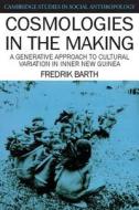 Cosmologies in the Making di Fredrik Barth edito da Cambridge University Press