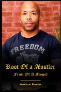 Root Of A Hustler - Fruit Of A Mogul di Justin W Frasier edito da Lulu.com