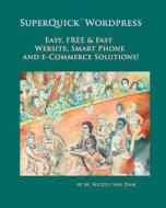 Superquick Wordpress: Easy, Free and Fast Website, Smart Phone and E-Commerce Solutions! di M. Nicole Van Dam edito da Superquick(tm) Publications