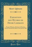 Exposition Des Oeuvres de Henri Lehmann: Peintre D'Histoire, Membre de L'Institut, L'Cole Nationale Des Beaux-Arts; Janvier 1883 (Classic Reprint) di Henri Lehmann edito da Forgotten Books