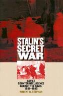 Stalin's Secret War: Soviet Counterintelligence Against the Nazis, 1941-1945 di Robert W. Stephan edito da University Press of Kansas