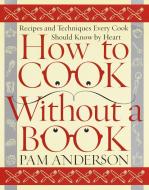 How to Cook Without a Book: Recipes and Techniques Every Cook Should Know by Heart di Pam Anderson edito da BROADWAY BOOKS
