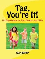 Tag, You're It!: 101 Tag Games for Fun, Fitness, and Skills di Guy Bailey edito da Educators Press