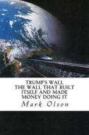 Trump's Wall: The Wall That Built Itself and Made Money Doing It di Mark Murray Olson edito da Glenhaven Publications