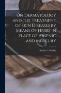 On Dermatology And The Treatment Of Skin Diseases By Means Of Herbs In Place Of Arsenic And Mercury [electronic Resource] edito da Legare Street Press