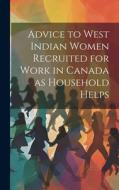 Advice to West Indian Women Recruited for Work in Canada as Household Helps di Anonymous edito da LEGARE STREET PR