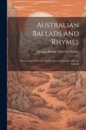 Australian Ballads and Rhymes: Poems Inspired by Life and Scenery in Australia and New Zealand di Douglas Brooke Wheelton Sladen edito da LEGARE STREET PR