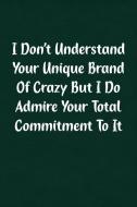 I Don't Understand Your Unique Brand of Crazy But I Do Admire Your Total Commitment to It: Fun Gag Gift Notebook for Wom I Don't Understand Your Unique Brand of Crazy But I Do Admire Your Total Commitment to It: Fun Gag Gift Notebook for Wom
