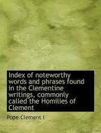 Index of noteworthy words and phrases found in the Clementine writings, commonly called the Homilies di Pope Clement I edito da BiblioLife