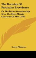 The Doctrine of Particular Providence: Or the Divine Guardianship Over the Most Minute Concerns of Man (1836) di George Pilkington edito da Kessinger Publishing