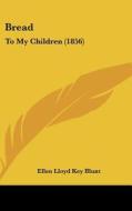 Bread: To My Children (1856) di Ellen Lloyd Key Blunt edito da Kessinger Publishing