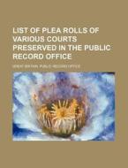 List of Plea Rolls of Various Courts Preserved in the Public Record Office di Great Britain Public Record Office edito da Rarebooksclub.com